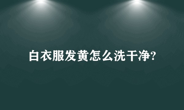 白衣服发黄怎么洗干净?