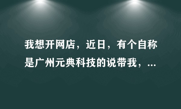 我想开网店，近日，有个自称是广州元典科技的说带我，让我开了500块钱的订金可以相信吗？