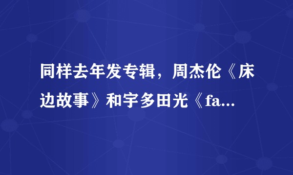 同样去年发专辑，周杰伦《床边故事》和宇多田光《fantome》那张专辑水平更高?
