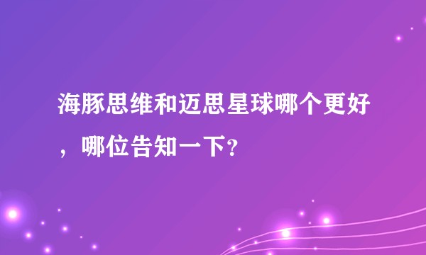 海豚思维和迈思星球哪个更好,哪位告知一下?