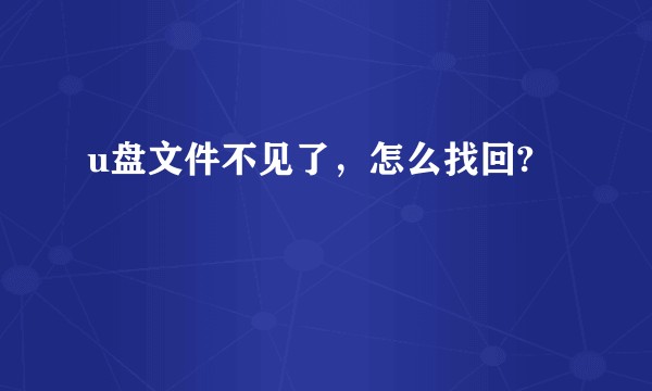 u盘文件不见了，怎么找回?