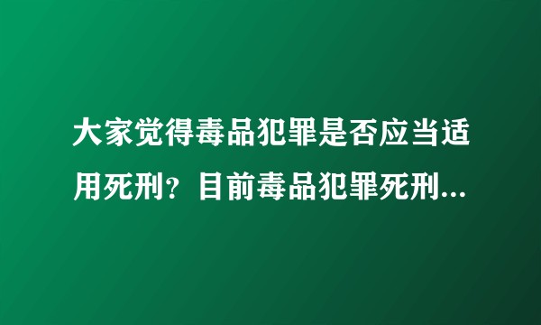 大家觉得毒品犯罪是否应当适用死刑？目前毒品犯罪死刑的标准是多少？