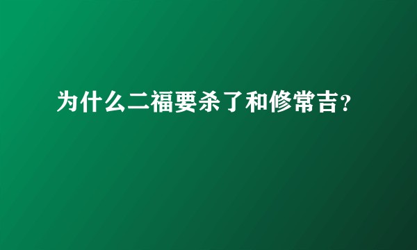 为什么二福要杀了和修常吉？