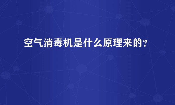 空气消毒机是什么原理来的？