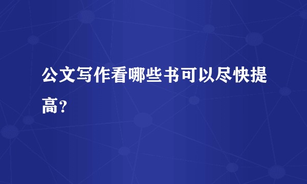 公文写作看哪些书可以尽快提高？