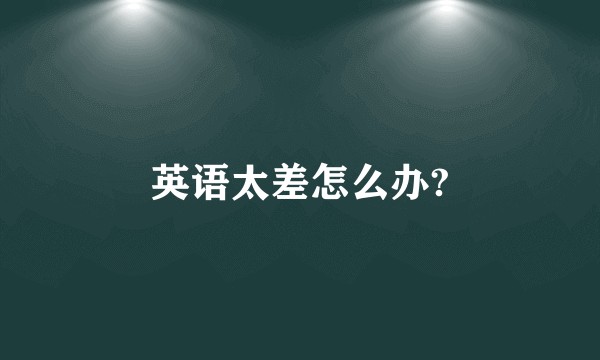 英语太差怎么办?