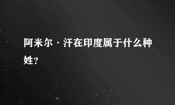 阿米尔·汗在印度属于什么种姓？
