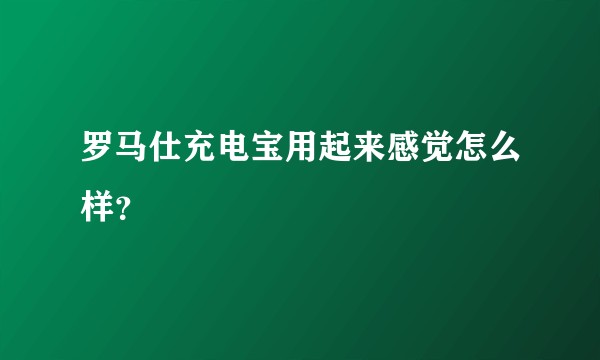 罗马仕充电宝用起来感觉怎么样？