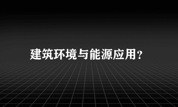 建筑环境与能源应用？