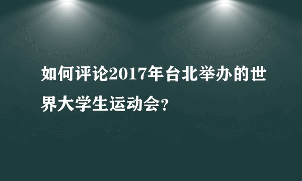 如何评论2017年台北举办的世界大学生运动会?