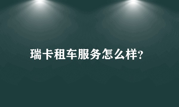 瑞卡租车服务怎么样？