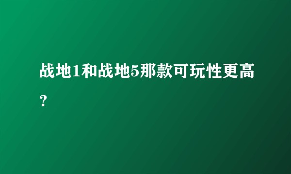 战地1和战地5那款可玩性更高？