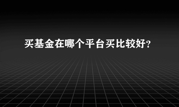 买基金在哪个平台买比较好？