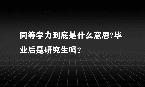 同等学力到底是什么意思?毕业后是研究生吗？