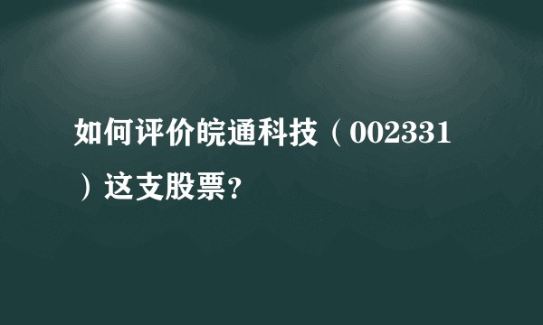 如何评价皖通科技（002331）这支股票？