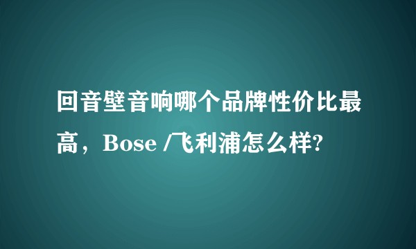 回音壁音响哪个品牌性价比最高,Bose /飞利浦怎么样?