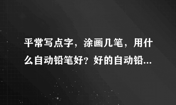 平常写点字，涂画几笔，用什么自动铅笔好？好的自动铅笔就要用好的铅芯吗？