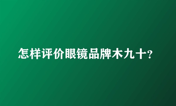 怎样评价眼镜品牌木九十？