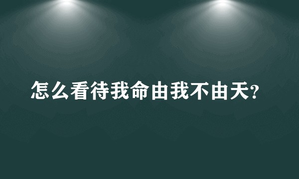 怎么看待我命由我不由天？