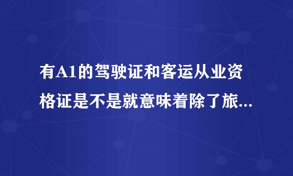 有A1的驾驶证和客运从业资格证是不是就意味着除了旅游大巴，所有的中大型客车、公交车都可以驾驶？