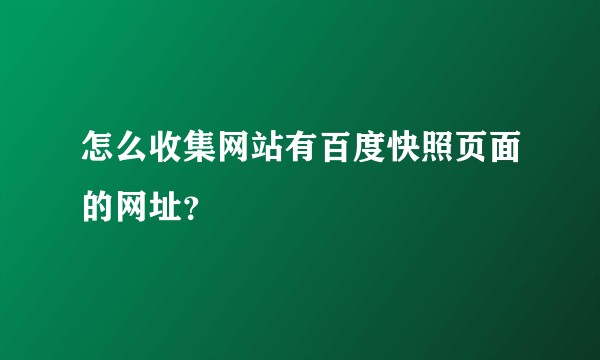 怎么收集网站有百度快照页面的网址？