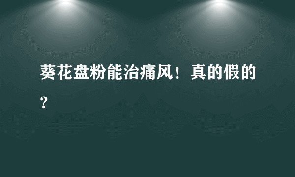 葵花盘粉能治痛风！真的假的？