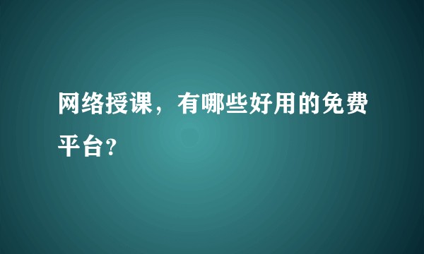 网络授课,有哪些好用的免费平台?