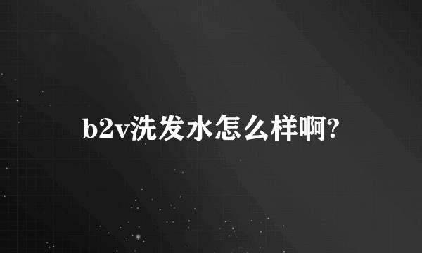 b2v洗发水怎么样啊?