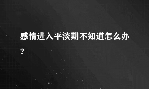 感情进入平淡期不知道怎么办？
