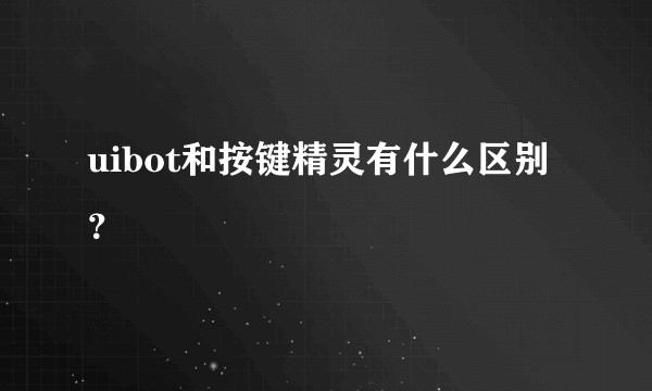 uibot和按键精灵有什么区别？