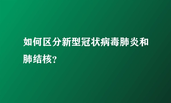 如何区分新型冠状病毒肺炎和肺结核？