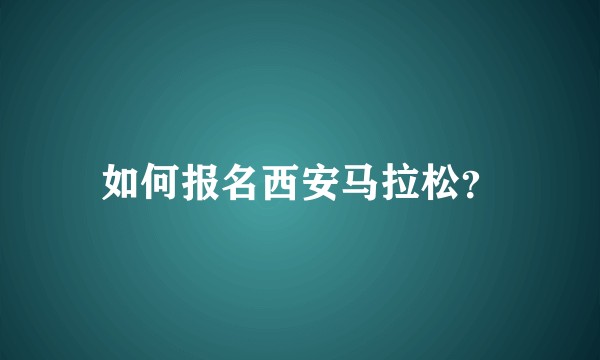 如何报名西安马拉松？
