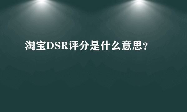 淘宝DSR评分是什么意思？