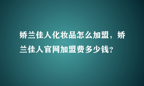 娇兰佳人化妆品怎么加盟,娇兰佳人官网加盟费多少钱?