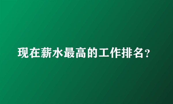 现在薪水最高的工作排名？