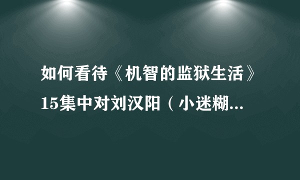 如何看待《机智的监狱生活》15集中对刘汉阳（小迷糊）实施的钓鱼执法？