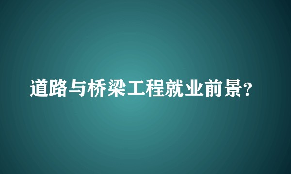 道路与桥梁工程就业前景？