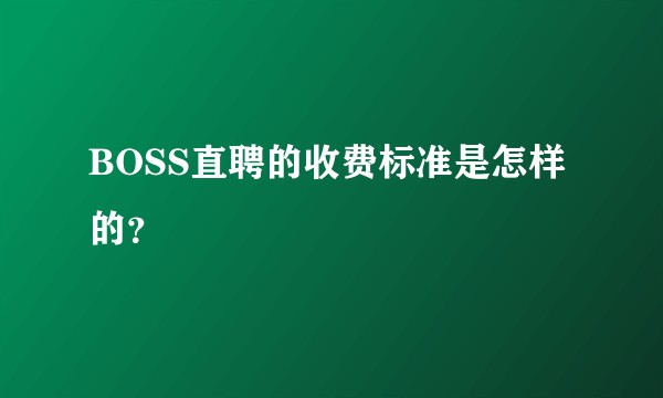 BOSS直聘的收费标准是怎样的？
