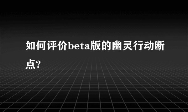 如何评价beta版的幽灵行动断点?