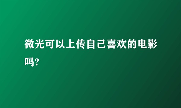微光可以上传自己喜欢的电影吗?