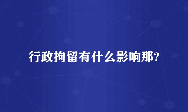 行政拘留有什么影响那?