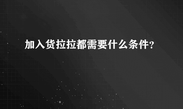 加入货拉拉都需要什么条件？