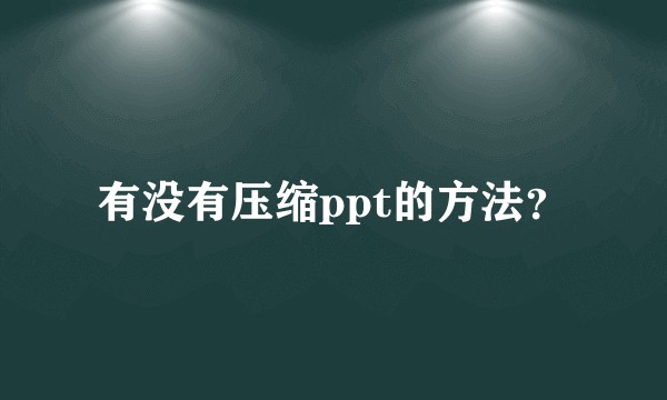 有没有压缩ppt的方法？