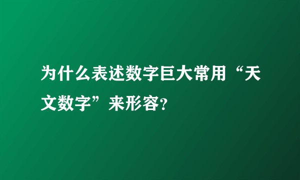 为什么表述数字巨大常用“天文数字”来形容？