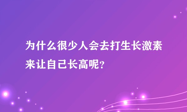 为什么很少人会去打生长激素来让自己长高呢？