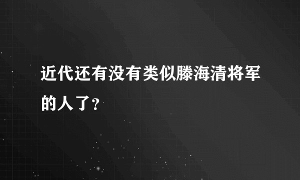 近代还有没有类似滕海清将军的人了？