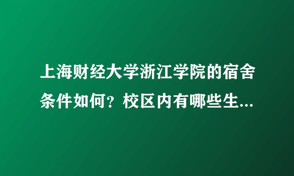 上海财经大学浙江学院的宿舍条件如何？校区内有哪些生活设施？