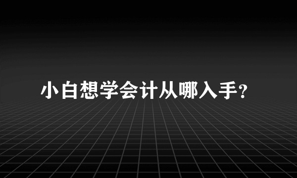 小白想学会计从哪入手？