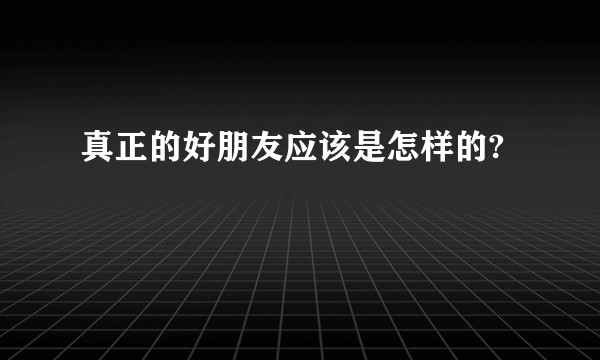 真正的好朋友应该是怎样的?