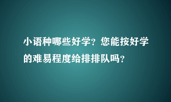 小语种哪些好学？您能按好学的难易程度给排排队吗？